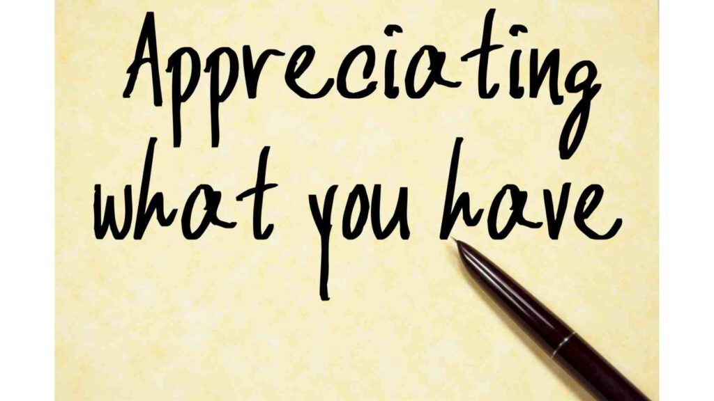 Appreciating what you have, gratitude